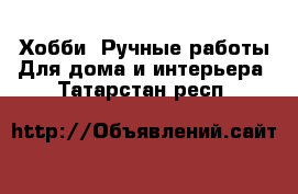 Хобби. Ручные работы Для дома и интерьера. Татарстан респ.